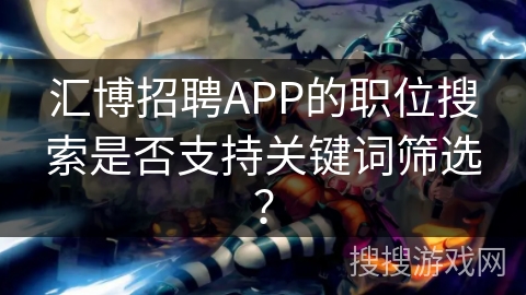 汇博招聘APP的职位搜索是否支持关键词筛选? 汇博招聘APP的职位搜索是否支持关键词筛选?