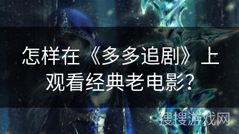 怎样在《多多追剧》上观看经典老电影? 怎样在《多多追剧》上观看经典老电影?