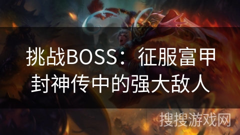 挑战BOSS:征服富甲封神传中的强大敌人 挑战BOSS:征服富甲封神传中的强大敌人