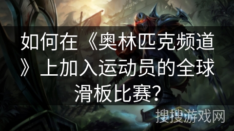 如何在《奥林匹克频道》上加入运动员的全球滑板比赛? 如何在《奥林匹克频道》上加入运动员的全球滑板比赛?