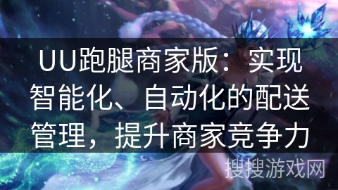 UU跑腿商家版:实现智能化、自动化的配送管理,提升商家竞争力 UU跑腿商家版:实现智能化、自动化的配送管理,提升商家竞争力