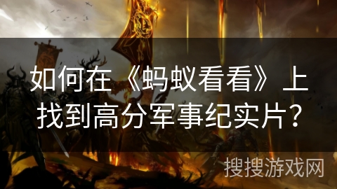 如何在《蚂蚁看看》上找到高分军事纪实片? 如何在《蚂蚁看看》上找到高分军事纪实片?