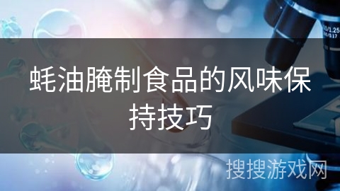 蚝油腌制食品的风味保持技巧