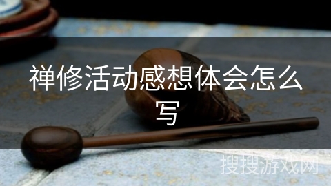 禅修活动感想体会怎么写 禅修活动感想体会怎么写
