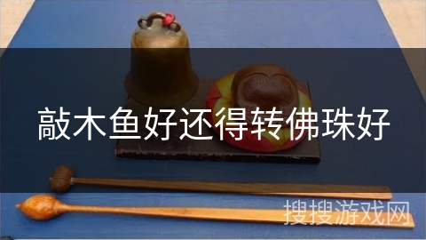 敲木鱼好还得转佛珠好 敲木鱼好还得转佛珠好
