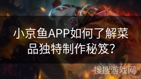 小京鱼APP如何了解菜品独特制作秘笈? 小京鱼APP如何了解菜品独特制作秘笈?