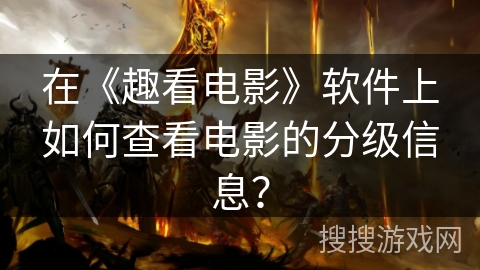 在《趣看电影》软件上如何查看电影的分级信息? 在《趣看电影》软件上如何查看电影的分级信息?