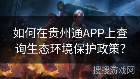 如何在贵州通APP上查询生态环境保护政策? 如何在贵州通APP上查询生态环境保护政策?
