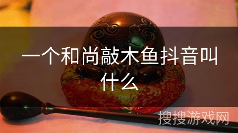 一个和尚敲木鱼抖音叫什么 一个和尚敲木鱼抖音叫什么