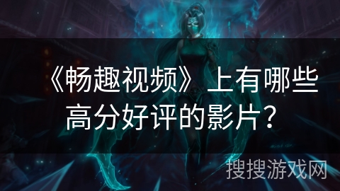 《畅趣视频》上有哪些高分好评的影片? 《畅趣视频》上有哪些高分好评的影片?