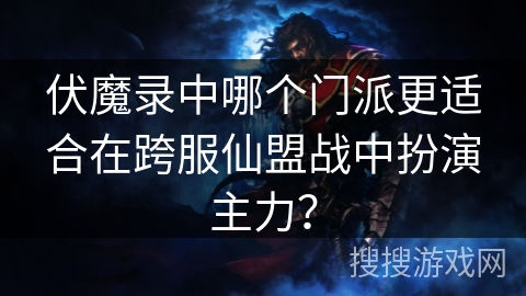 伏魔录中哪个门派更适合在跨服仙盟战中扮演主力? 伏魔录中哪个门派更适合在跨服仙盟战中扮演主力?