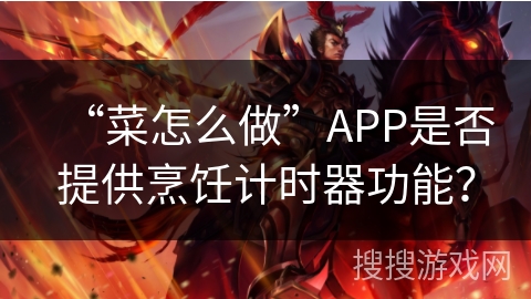 “菜怎么做”APP是否提供烹饪计时器功能? “菜怎么做”APP是否提供烹饪计时器功能?
