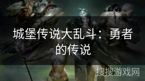 城堡传说大乱斗:勇者的传说 城堡传说大乱斗:勇者的传说