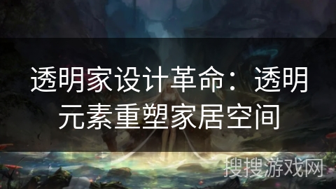 透明家设计革命:透明元素重塑家居空间 透明家设计革命:透明元素重塑家居空间