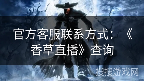 官方客服联系方式:《香草直播》查询 官方客服联系方式:《香草直播》查询