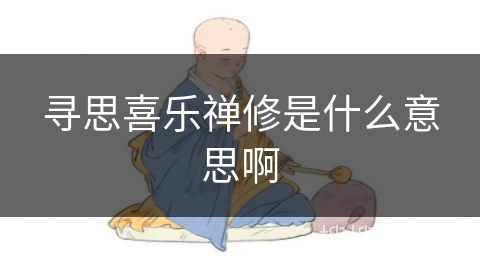 寻思喜乐禅修是什么意思啊 寻思喜乐禅修是什么意思啊