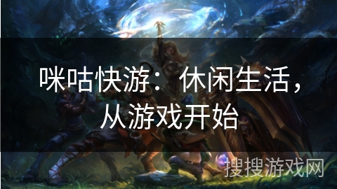 咪咕快游:休闲生活,从游戏开始 咪咕快游:休闲生活,从游戏开始
