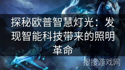 探秘欧普智慧灯光:发现智能科技带来的照明革命 探秘欧普智慧灯光:发现智能科技带来的照明革命