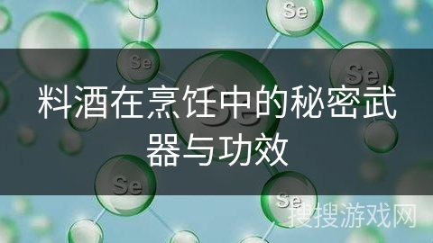 料酒在烹饪中的秘密武器与功效
