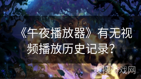 《午夜播放器》有无视频播放历史记录? 《午夜播放器》有无视频播放历史记录?