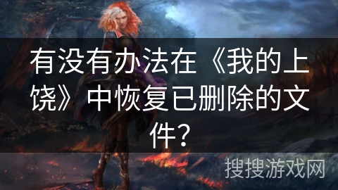 有没有办法在《我的上饶》中恢复已删除的文件? 有没有办法在《我的上饶》中恢复已删除的文件?