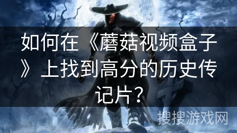 如何在《蘑菇视频盒子》上找到高分的历史传记片? 如何在《蘑菇视频盒子》上找到高分的历史传记片?
