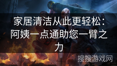 家居清洁从此更轻松:阿姨一点通助您一臂之力 家居清洁从此更轻松:阿姨一点通助您一臂之力