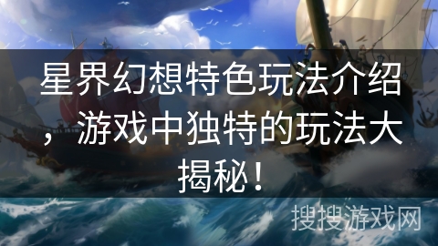 星界幻想特色玩法介绍,游戏中独特的玩法大揭秘! 星界幻想特色玩法介绍,游戏中独特的玩法大揭秘!