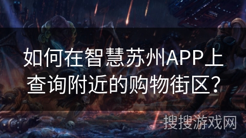 如何在智慧苏州APP上查询附近的购物街区? 如何在智慧苏州APP上查询附近的购物街区?