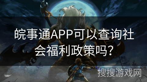 皖事通APP可以查询社会福利政策吗? 皖事通APP可以查询社会福利政策吗?