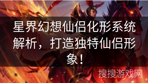 星界幻想仙侣化形系统解析,打造独特仙侣形象! 星界幻想仙侣化形系统解析,打造独特仙侣形象!