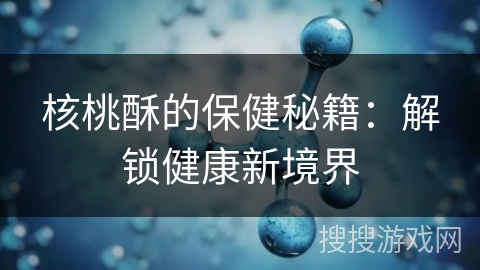 核桃酥的保健秘籍:解锁健康新境界