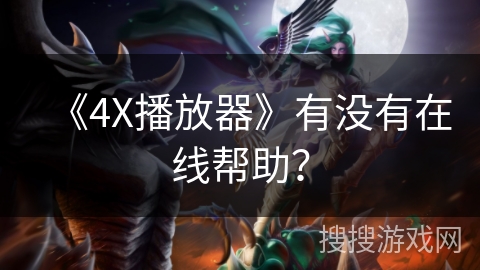 《4X播放器》有没有在线帮助? 《4X播放器》有没有在线帮助?