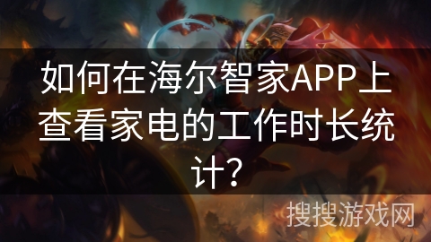 如何在海尔智家APP上查看家电的工作时长统计？