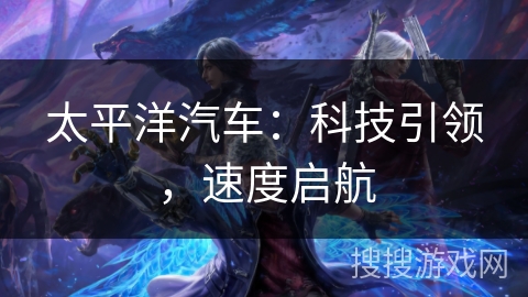 太平洋汽车：科技引领，速度启航