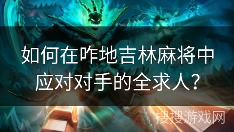 如何在咋地吉林麻将中应对对手的全求人? 如何在咋地吉林麻将中应对对手的全求人?