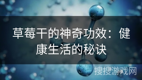 草莓干的神奇功效:健康生活的秘诀