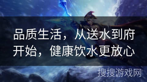 品质生活,从送水到府开始,健康饮水更放心 品质生活,从送水到府开始,健康饮水更放心