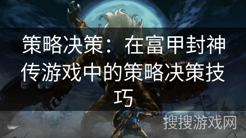 策略决策:在富甲封神传游戏中的策略决策技巧 策略决策:在富甲封神传游戏中的策略决策技巧