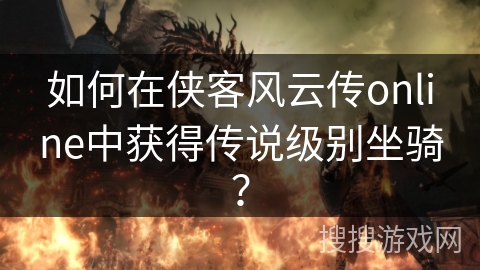 如何在侠客风云传online中获得传说级别坐骑? 如何在侠客风云传online中获得传说级别坐骑?