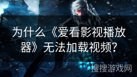 为什么《爱看影视播放器》无法加载视频? 为什么《爱看影视播放器》无法加载视频?