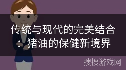 传统与现代的完美结合:猪油的保健新境界