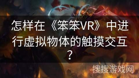 怎样在《笨笨VR》中进行虚拟物体的触摸交互? 怎样在《笨笨VR》中进行虚拟物体的触摸交互?