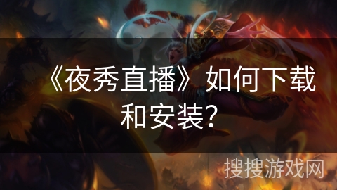 《夜秀直播》如何下载和安装？