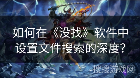 如何在《没找》软件中设置文件搜索的深度? 如何在《没找》软件中设置文件搜索的深度?