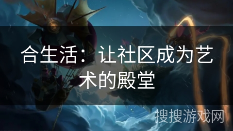 合生活:让社区成为艺术的殿堂 合生活:让社区成为艺术的殿堂