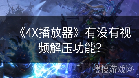 《4X播放器》有没有视频解压功能？