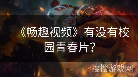 《畅趣视频》有没有校园青春片? 《畅趣视频》有没有校园青春片?