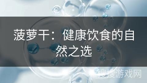 菠萝干：健康饮食的自然之选