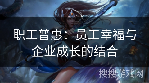 职工普惠：员工幸福与企业成长的结合